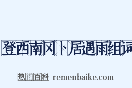 登西南冈卜居遇雨组词是什么意思的图片